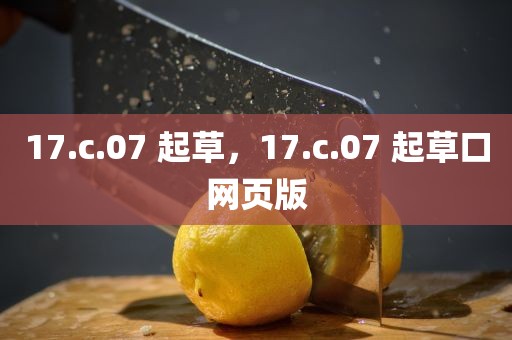 17.c.07 起草，17.c.07 起草口网页版