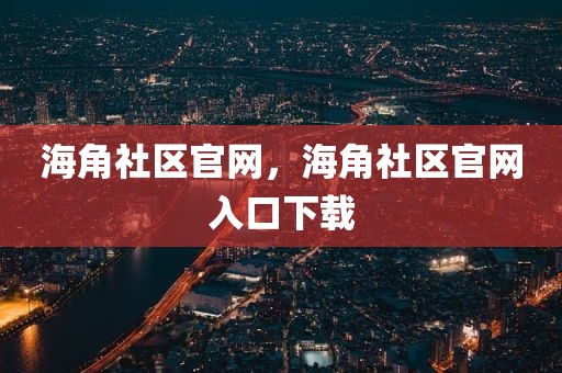 海角社区官网，海角社区官网入口下载