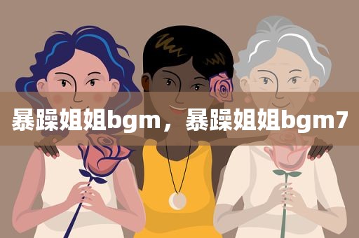 暴躁姐姐bgm，暴躁姐姐bgm7