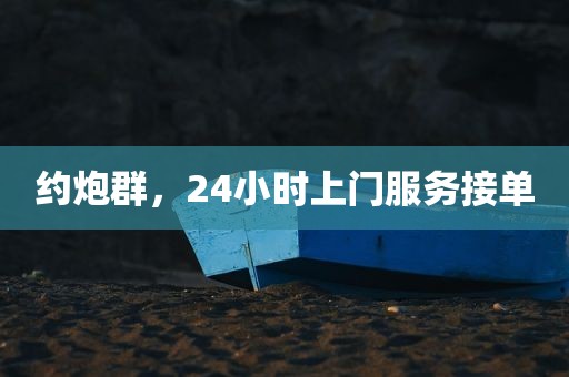 约炮群，24小时上门服务接单