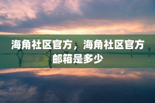 海角社区官方，海角社区官方邮箱是多少