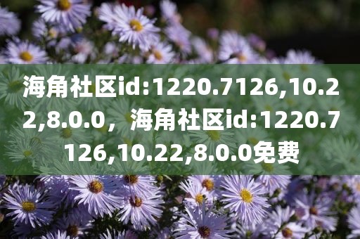 海角社区id:1220.7126,10.22,8.0.0，海角社区id:1220.7126,10.22,8.0.0免费