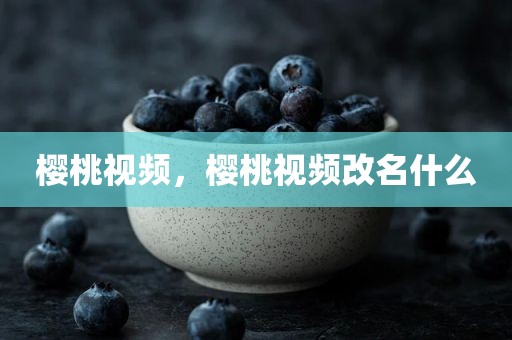 樱桃视频，樱桃视频改名什么
