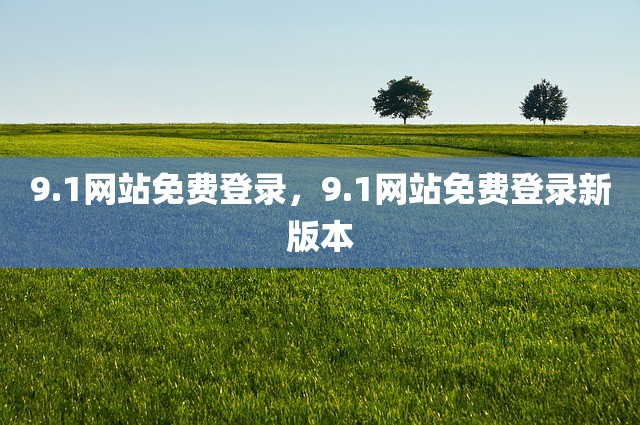 9.1网站免费登录，9.1网站免费登录新版本