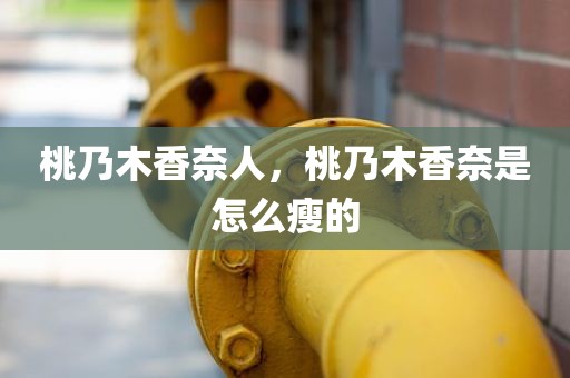 桃乃木香奈人，桃乃木香奈是怎么瘦的