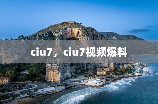 ciu7，ciu7视频爆料