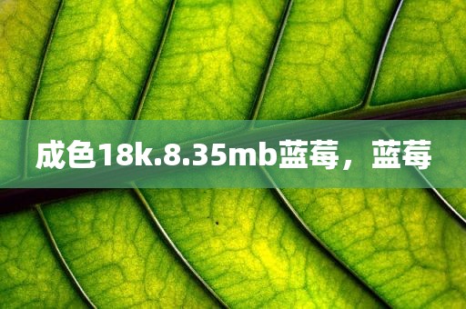 成色18k.8.35mb蓝莓，蓝莓