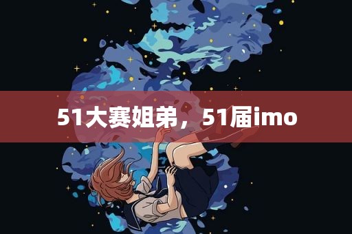 51大赛姐弟，51届imo