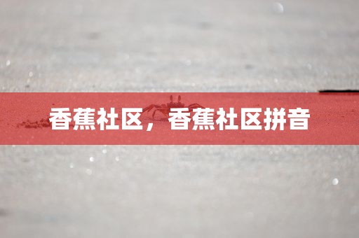 香蕉社区，香蕉社区拼音