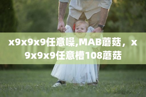 x9x9x9任意噪,MAB蘑菇，x9x9x9任意槽108蘑菇