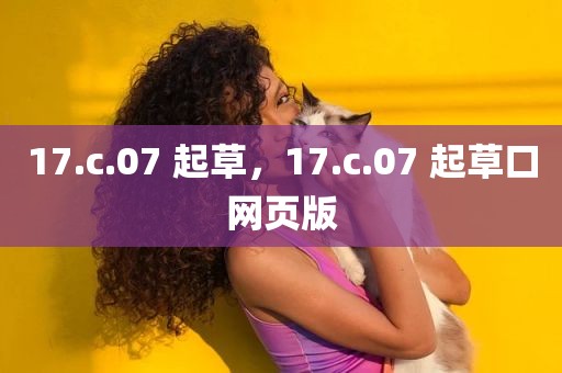 17.c.07 起草，17.c.07 起草口网页版