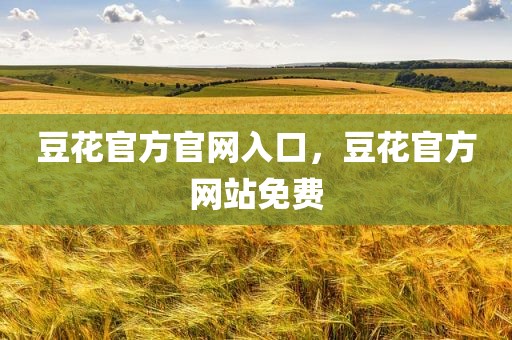 豆花官方官网入口，豆花官方网站免费