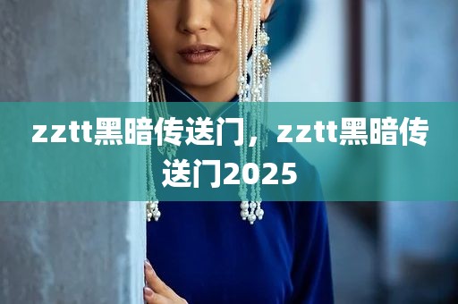 zztt黑暗传送门，zztt黑暗传送门2025