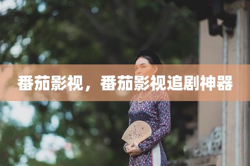 番茄影视，番茄影视追剧神器