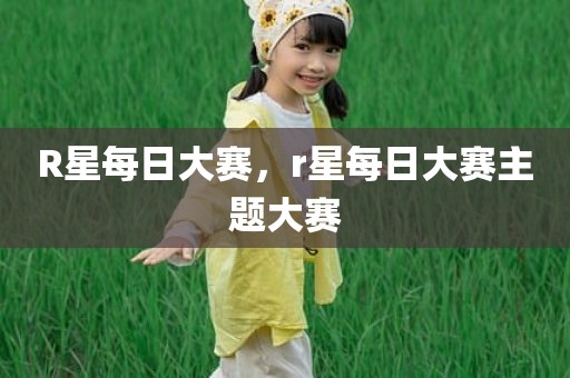R星每日大赛，r星每日大赛主题大赛