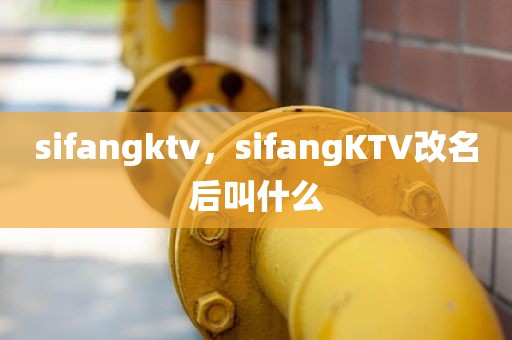 sifangktv，sifangKTV改名后叫什么