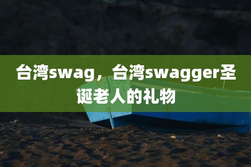 台湾swag，台湾swagger圣诞老人的礼物