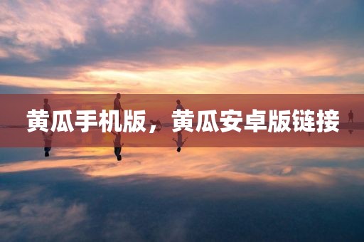 黄瓜手机版，黄瓜安卓版链接