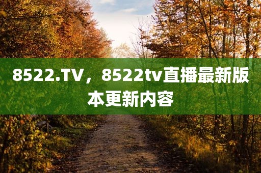 8522.TV，8522tv直播最新版本更新内容