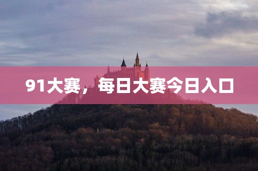 91大赛，每日大赛今日入口