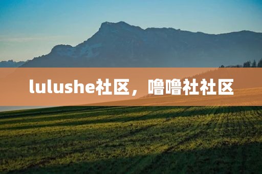 lulushe社区，噜噜社社区