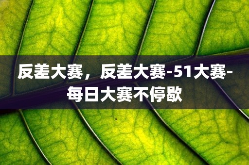 反差大赛，反差大赛-51大赛-每日大赛不停歇