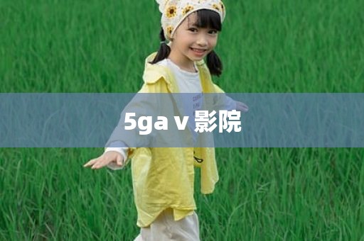 5gaⅴ影院
