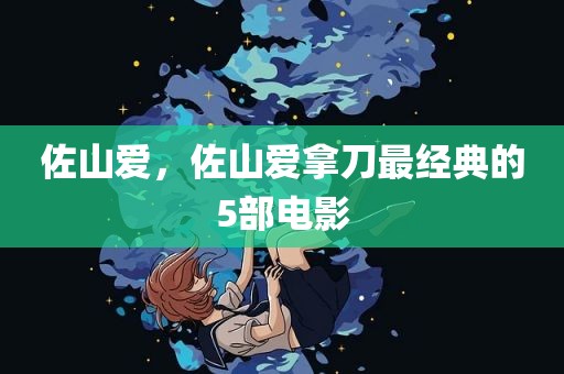 佐山爱，佐山爱拿刀最经典的5部电影