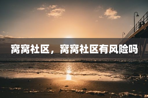 窝窝社区，窝窝社区有风险吗