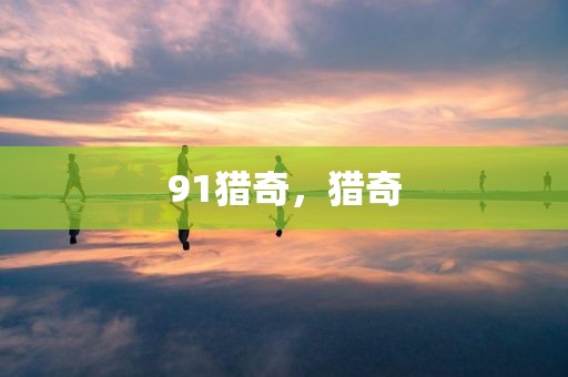 91猎奇，猎奇