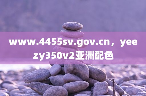 www.4455sv.gov.cn，yeezy350v2亚洲配色
