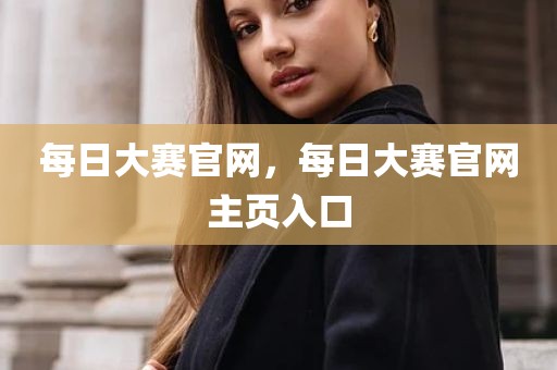 每日大赛官网，每日大赛官网主页入口