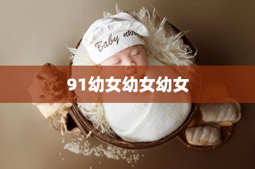 91幼女幼女幼女