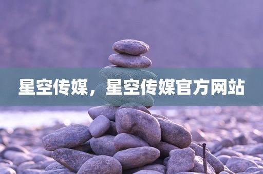 星空传媒，星空传媒官方网站