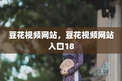 豆花视频网站，豆花视频网站入口18