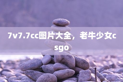 7v7.7cc图片大全，老牛少女csgo