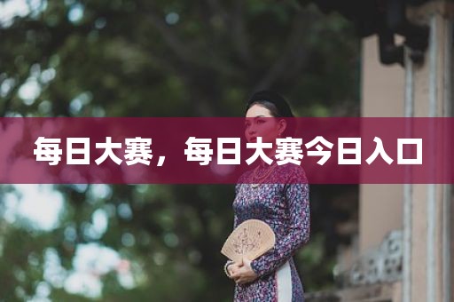 每日大赛，每日大赛今日入口