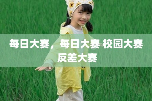 每日大赛，每日大赛 校园大赛 反差大赛