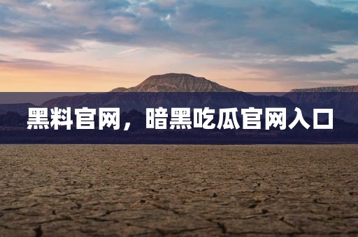 黑料官网，暗黑吃瓜官网入口