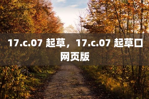17.c.07 起草，17.c.07 起草口网页版