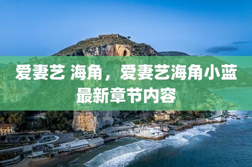 爱妻艺 海角，爱妻艺海角小蓝最新章节内容