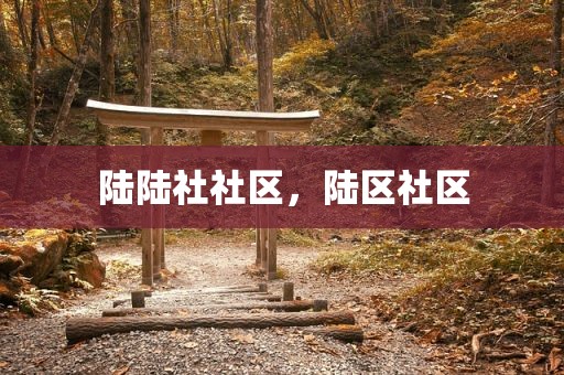 陆陆社社区，陆区社区