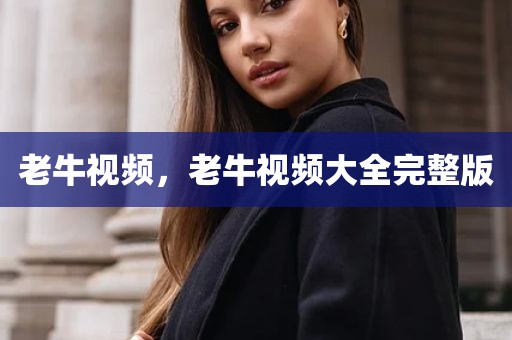 老牛视频，老牛视频大全完整版