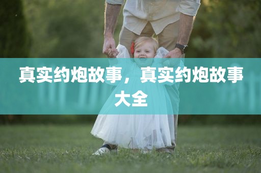 真实约炮故事，真实约炮故事大全
