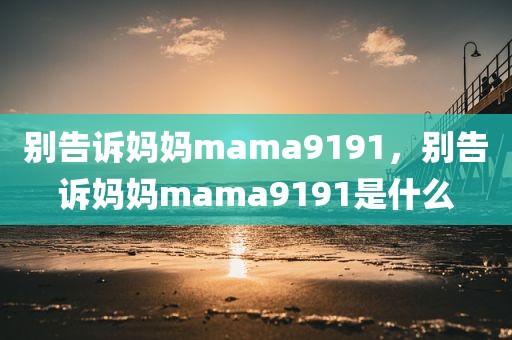 别告诉妈妈mama9191，别告诉妈妈mama9191是什么
