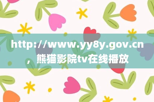 http://www.yy8y.gov.cn，熊猫影院tv在线播放
