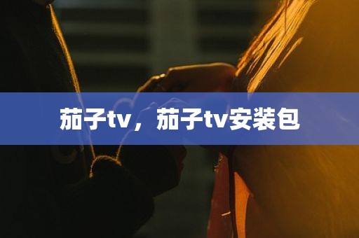 茄子tv，茄子tv安装包