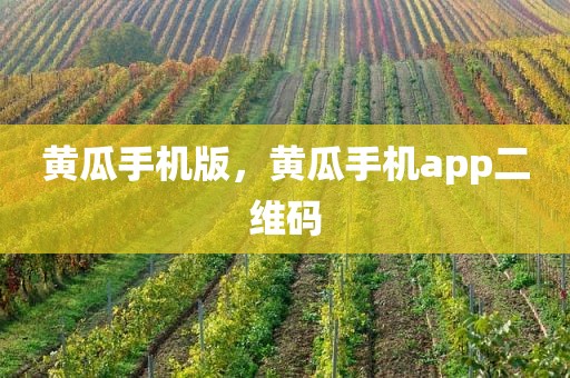 黄瓜手机版，黄瓜手机app二维码