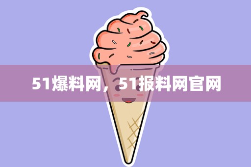 51爆料网，51报料网官网