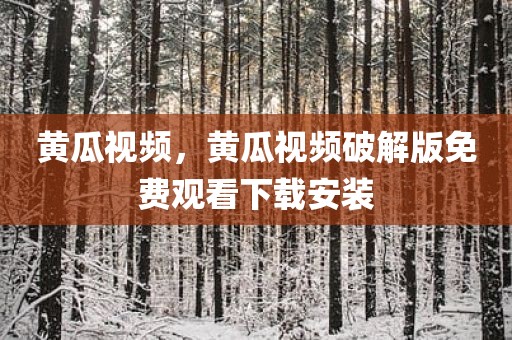 黄瓜视频，黄瓜视频破解版免费观看下载安装